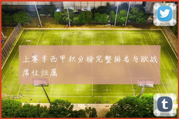 上赛季西甲积分榜完整排名与欧战席位归属