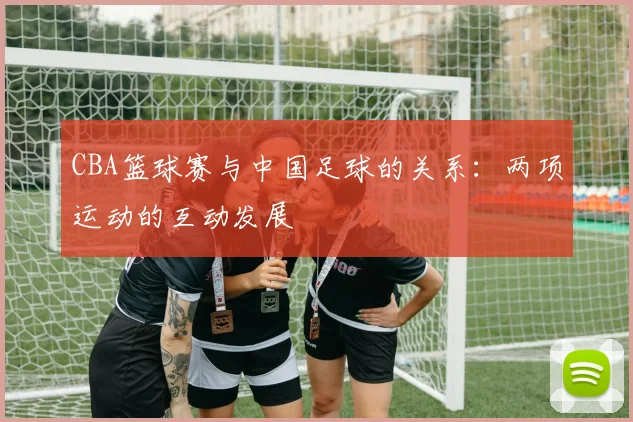 CBA篮球赛与中国足球的关系：两项运动的互动发展