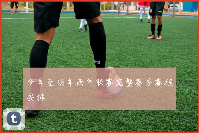 今年至明年西甲联赛完整赛季赛程安排