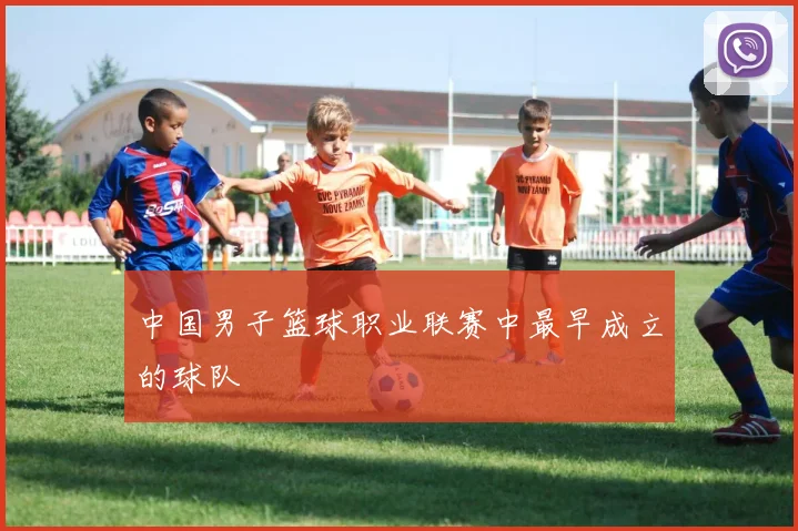 中国男子篮球职业联赛中最早成立的球队