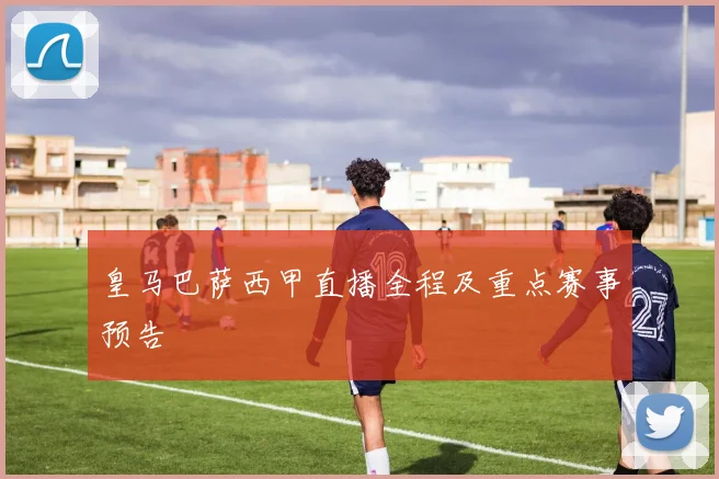 皇马巴萨西甲直播全程及重点赛事预告