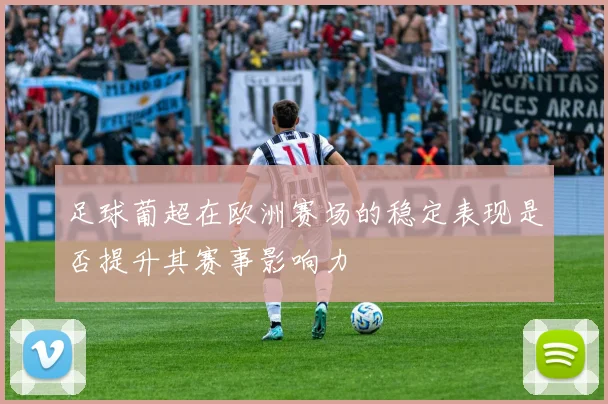足球葡超在欧洲赛场的稳定表现是否提升其赛事影响力