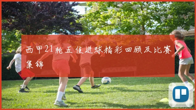 西甲21轮五佳进球精彩回顾及比赛集锦