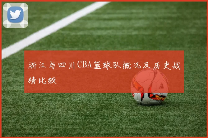 浙江与四川CBA篮球队概况及历史战绩比较