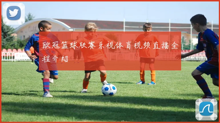 欧冠篮球联赛乐视体育视频直播全程介绍