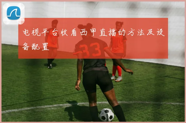 电视平台收看西甲直播的方法及设备配置