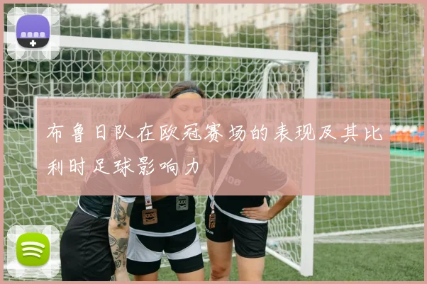 布鲁日队在欧冠赛场的表现及其比利时足球影响力