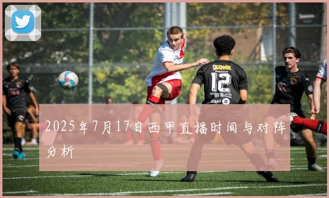 2025年7月17日西甲直播时间与对阵分析