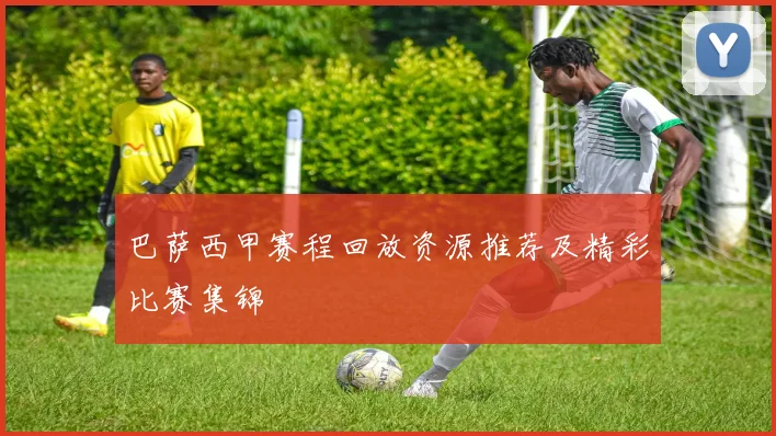 巴萨西甲赛程回放资源推荐及精彩比赛集锦