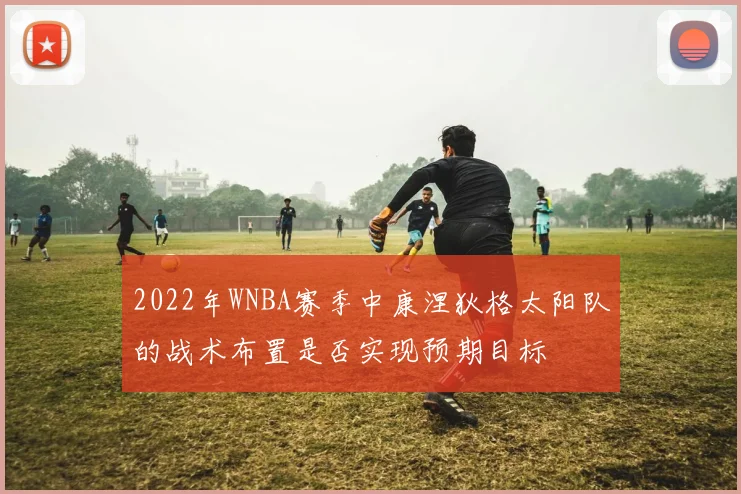 2022年WNBA赛季中康涅狄格太阳队的战术布置是否实现预期目标