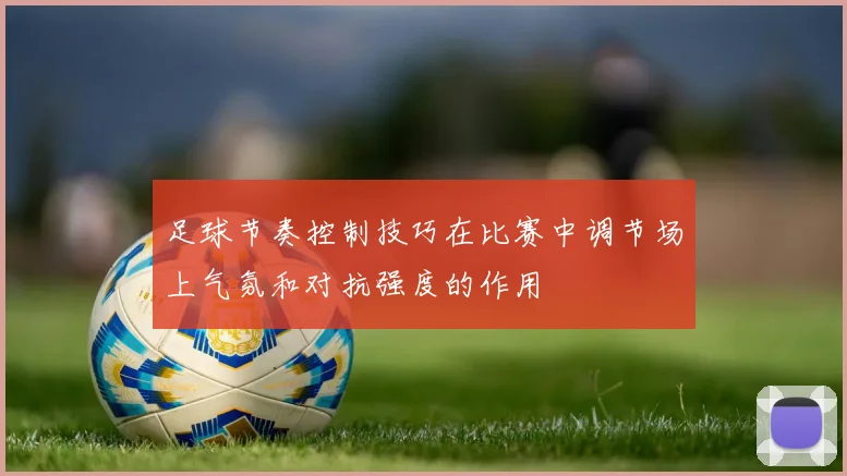 足球节奏控制技巧在比赛中调节场上气氛和对抗强度的作用