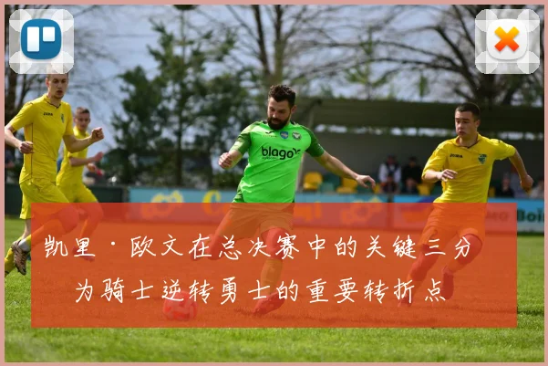 凯里·欧文在总决赛中的关键三分成为骑士逆转勇士的重要转折点