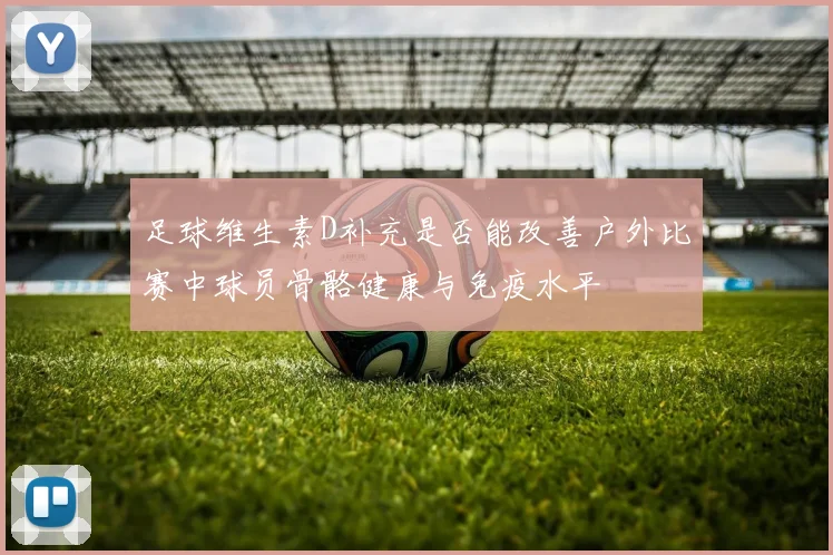 足球维生素D补充是否能改善户外比赛中球员骨骼健康与免疫水平