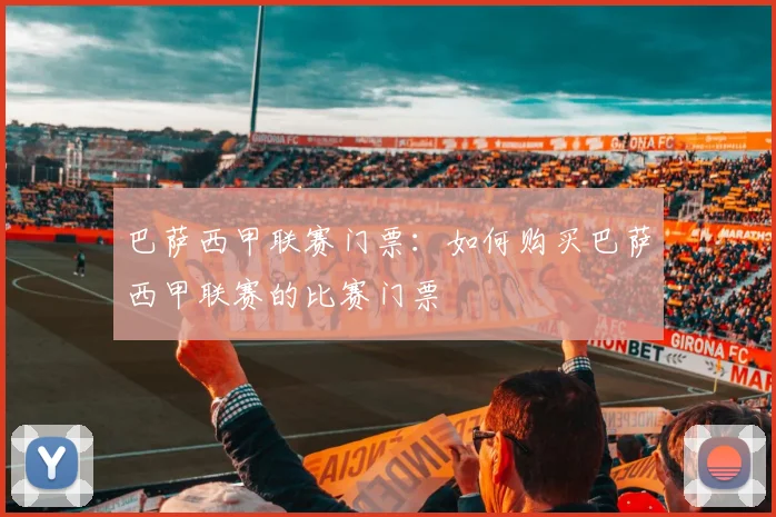 巴萨西甲联赛门票：如何购买巴萨西甲联赛的比赛门票